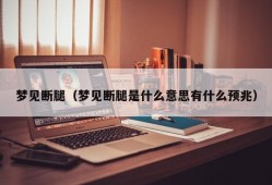 梦见断腿（梦见断腿是什么意思有什么预兆）