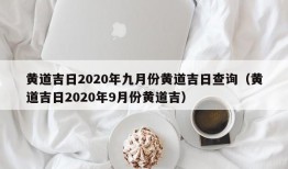 黄道吉日2020年九月份黄道吉日查询（黄道吉日2020年9月份黄道吉）