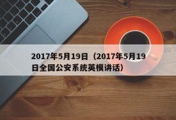 2017年5月19日（2017年5月19日全国公安系统英模讲话）