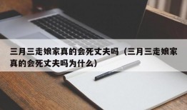 三月三走娘家真的会死丈夫吗（三月三走娘家真的会死丈夫吗为什么）