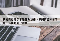 梦到自己怀孕了是什么预兆（梦到自己怀孕了是什么预兆周公解梦）