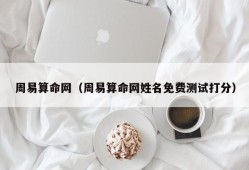 周易算命网（周易算命网姓名免费测试打分）