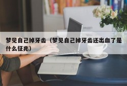 梦见自己掉牙齿（梦见自己掉牙齿还出血了是什么征兆）