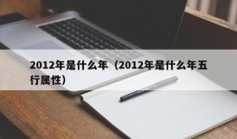 2012年是什么年（2012年是什么年五行属性）