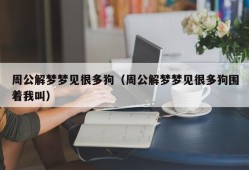 周公解梦梦见很多狗（周公解梦梦见很多狗围着我叫）