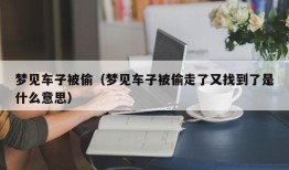 梦见车子被偷（梦见车子被偷走了又找到了是什么意思）