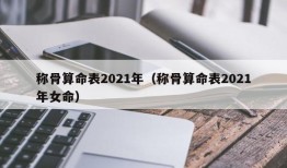 称骨算命表2021年（称骨算命表2021年女命）