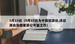 5月19日（5月19日为中国旅游日,该日源自徐霞客游记开篇之作）