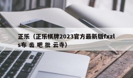 正乐（正乐棋牌2023官方最新版fxzls布 齿 吧 批 云寺）