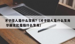 才子佳人是什么生肖?（才子佳人是什么生肖 华丽无比是指什么生肖）