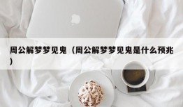 周公解梦梦见鬼（周公解梦梦见鬼是什么预兆）