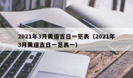 2021年3月黄道吉日一览表（2021年3月黄道吉日一览表一）