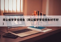 周公解梦梦见捞鱼（周公解梦梦见捞鱼好不好）