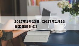 2017年1月13日（2017年1月13日出生属什么）