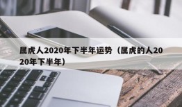 属虎人2020年下半年运势（属虎的人2020年下半年）