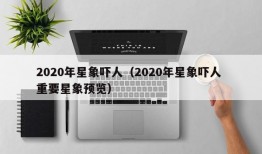 2020年星象吓人（2020年星象吓人 重要星象预览）