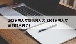 101岁老人梦到妈妈大哭（101岁老人梦到妈妈大哭了）