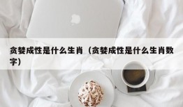 贪婪成性是什么生肖（贪婪成性是什么生肖数字）