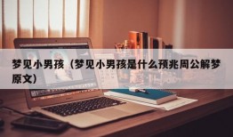 梦见小男孩（梦见小男孩是什么预兆周公解梦原文）