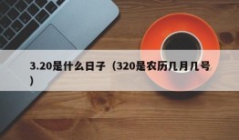 3.20是什么日子（320是农历几月几号）