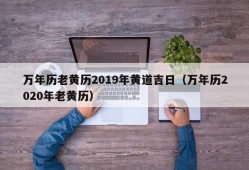 万年历老黄历2019年黄道吉日（万年历2020年老黄历）