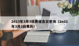 2023年3月3日黄道吉日查询（2o21年3月3日黄历）