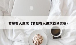 梦见有人追求（梦见有人追求自己老婆）