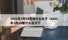 2021年3月14日是什么日子（2021年3月14是什么日子?）