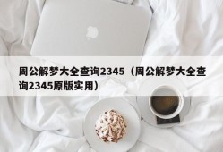 周公解梦大全查询2345（周公解梦大全查询2345原版实用）