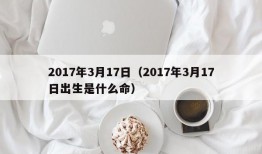 2017年3月17日（2017年3月17日出生是什么命）