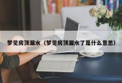 梦见房顶漏水（梦见房顶漏水了是什么意思）