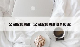 公司取名测试（公司取名测试周易店铺）