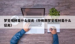 梦见棺材是什么征兆（孕晚期梦见棺材是什么征兆）