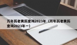 万年历老黄历查询2023年（万年历老黄历查询2023年一）