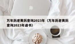 万年历老黄历查询2023年（万年历老黄历查询2023年通书）