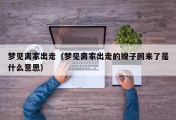 梦见离家出走（梦见离家出走的嫂子回来了是什么意思）