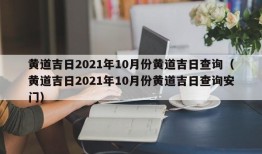 黄道吉日2021年10月份黄道吉日查询（黄道吉日2021年10月份黄道吉日查询安门）