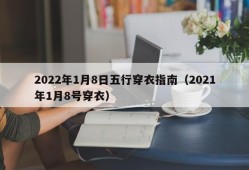 2022年1月8日五行穿衣指南（2021年1月8号穿衣）