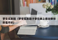 梦见买新鞋（梦见买新鞋子穿在脚上很合脚但却是坏的）