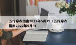 五行穿衣指南2022年5月19（五行穿衣指南2022年5月3）