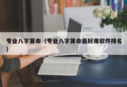 专业八字算命（专业八字算命最好用软件排名）