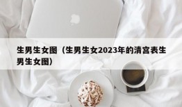 生男生女图（生男生女2023年的清宫表生男生女图）