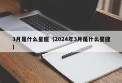 3月是什么星座（2024年3月是什么星座）