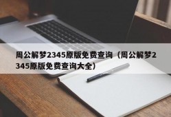 周公解梦2345原版免费查询（周公解梦2345原版免费查询大全）