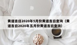 黄道吉日2020年5月份黄道吉日查询（黄道吉日2020年五月份黄道吉日查询）