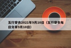 五行穿衣2021年9月10日（五行穿衣每日分享9月10日）