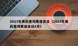 2023年黄历查询黄道吉日（2023年黄历查询黄道吉日8月）