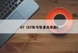 67（67年今年多大年龄）