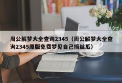 周公解梦大全查询2345（周公解梦大全查询2345原版免费梦见自己摘丝瓜）