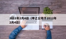 2012年2月4日（甲乙公司于2012年2月4日）